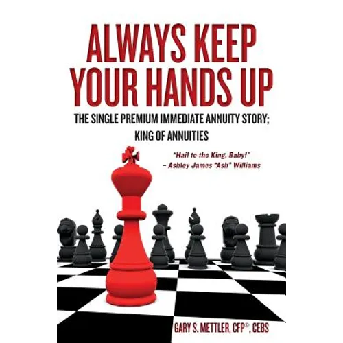 Always Keep Your Hands Up: The Single Premium Immediate Annuity Story; King of Annuities "Hail to the King, Baby!" - Ashley James "Ash" Williams - Paperback