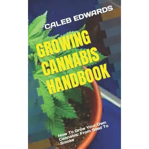 Growing Cannabis Handbook: How To Grow Your Own Cannabis: From Seed To Smoke - Paperback