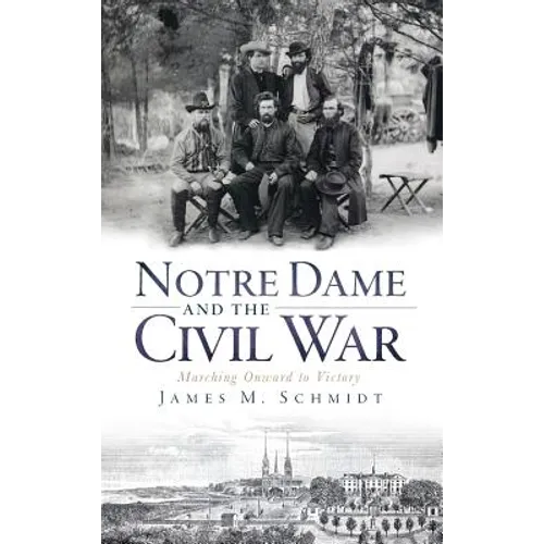 Notre Dame and the Civil War: Marching Onward to Victory - Hardcover