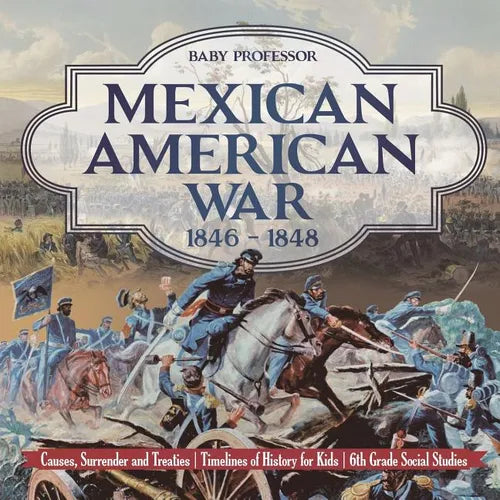 Mexican American War 1846 - 1848 - Causes, Surrender and Treaties Timelines of History for Kids 6th Grade Social Studies - Paperback