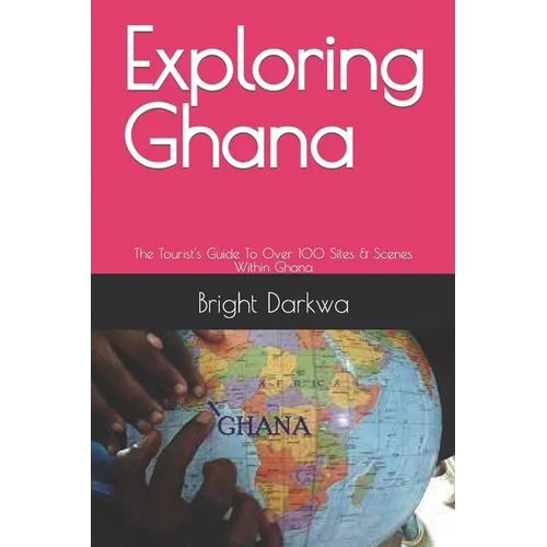 Exploring Ghana: The Tourist's Guide To Over 100 Sites & Scenes Within Ghana - Paperback