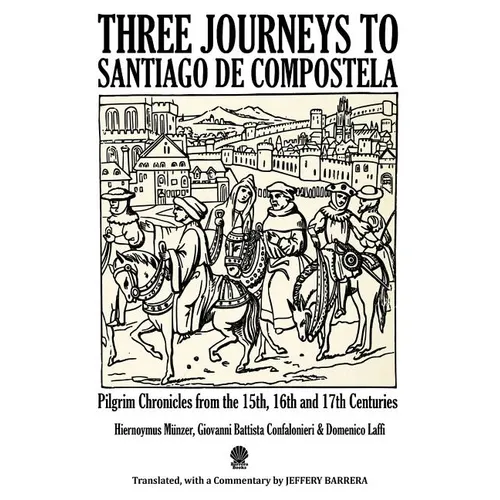 Three Journeys to Santiago de Compostela: Pilgrim Chronicles from the 15th, 16th and 17th Centuries - Paperback