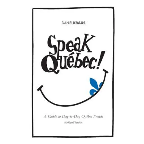 Speak Québec! (Abridged Version): A Guide to Day-to-Day Québec French - Paperback
