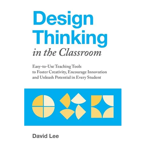 Design Thinking in the Classroom: Easy-To-Use Teaching Tools to Foster Creativity, Encourage Innovation, and Unleash Potential in Every Student - Paperback