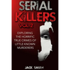 Serial Killers Volume 2: Exploring the Horrific True Crimes of Little Known Murderers - Paperback
