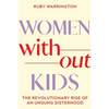 Women Without Kids: The Revolutionary Rise of an Unsung Sisterhood - Hardcover
