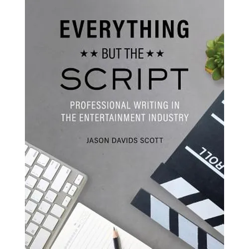 Everything but the Script: Professional Writing in the Entertainment Industry - Paperback