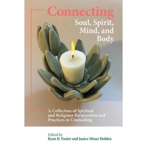 Connecting Soul, Spirit, Mind, and Body: A Collection of Spiritual and Religious Perspectives and Practices in Counseling - Paperback