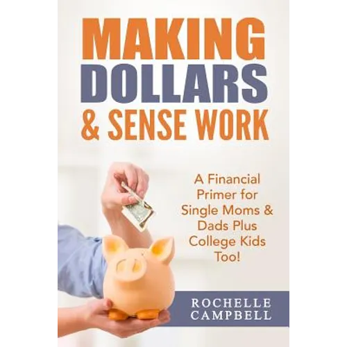 Making Dollars & Sense Work: A Financial Primer for Single Moms & Dads Plus College Kids Too! - Paperback
