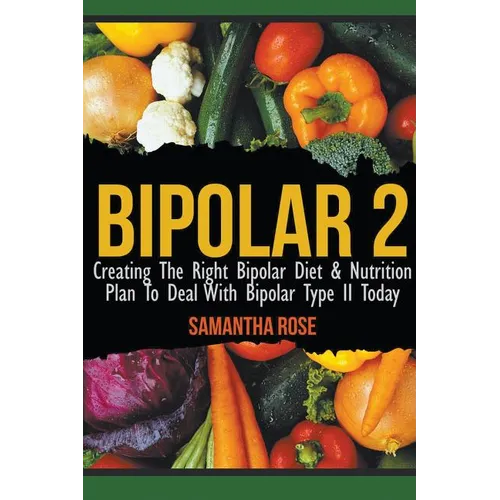 Bipolar 2: Creating The Right Bipolar Diet & Nutritional Plan to Deal with Bipolar Type II Today - Paperback