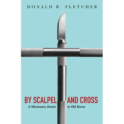 By Scalpel and Cross: A Missionary Doctor in Old Korea - Paperback