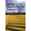 When Jesus Prays Through You: Release the Infinite Power of Heaven in Your Life - Paperback