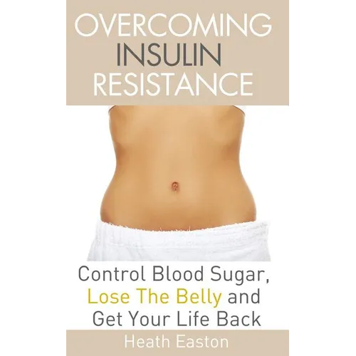 Overcoming Insulin Resistance: Control Blood Sugar, Lose the Belly, Get You Life Back - Paperback