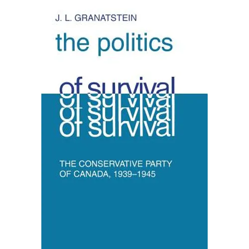 Politics of Survival: The Conservative Part of Canada, 1939-1945 - Paperback