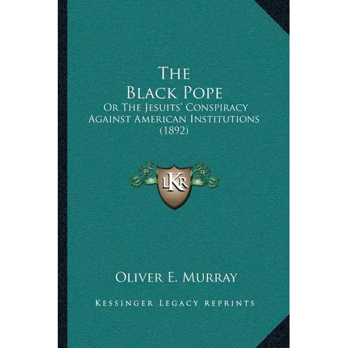 The Black Pope: Or The Jesuits' Conspiracy Against American Institutions (1892) - Paperback