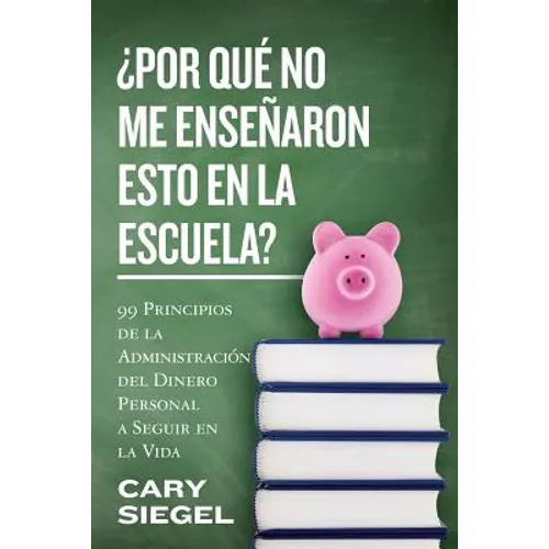 ¿Por Qué No Me Enseñaron Esto En La Escuela?: 99 Principios de la Administración del Dinero Personal a Seguir en la Vida - Paperback