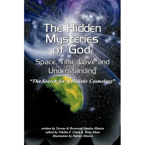 The Hidden Mysteries of God, Space, Time, Love and Understanding: The Search for a Holistic Cosmology - Paperback