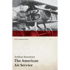 The American Air Service; A Record of Its Problems, Its Difficulties, Its Failures, and Its Final Achievements (WWI Centenary Series) - Paperback