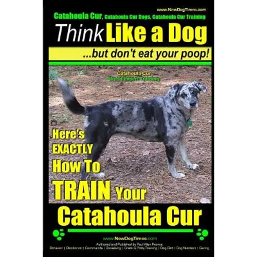 Catahoula Cur, Catahoula Cur Dog, Catahoula Cur Training Think Like a Dog But Don't Eat Your Poop! Catahoula Cur Breed Expert Training: Here's EXACTLY - Paperback