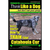 Catahoula Cur, Catahoula Cur Dog, Catahoula Cur Training Think Like a Dog But Don't Eat Your Poop! Catahoula Cur Breed Expert Training: Here's EXACTLY - Paperback