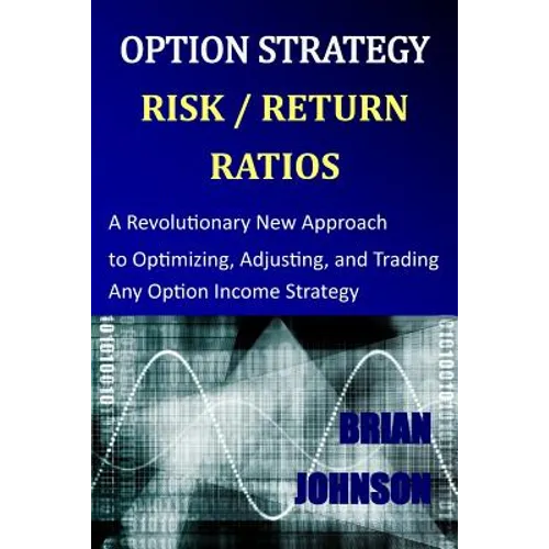 Option Strategy Risk / Return Ratios: A Revolutionary New Approach to Optimizing, Adjusting, and Trading Any Option Income Strategy - Paperback