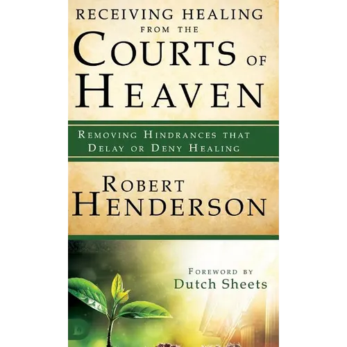 Receiving Healing from the Courts of Heaven: Removing Hindrances that Delay or Deny Healing - Hardcover