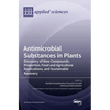 Antimicrobial Substances in Plants: Discovery of New Compounds, Properties, Food and Agriculture Applications, and Sustainable Recovery - Hardcover