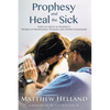 Prophesy and Heal the Sick: How to Grow in Prophecy, Words of Knowledge, Healing, and Power Evangelism - Paperback