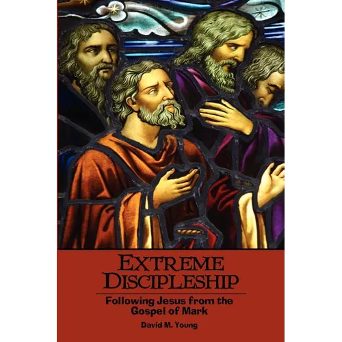 Extreme Discipleship: Following Jesus from the Gospel of Mark - Paperback