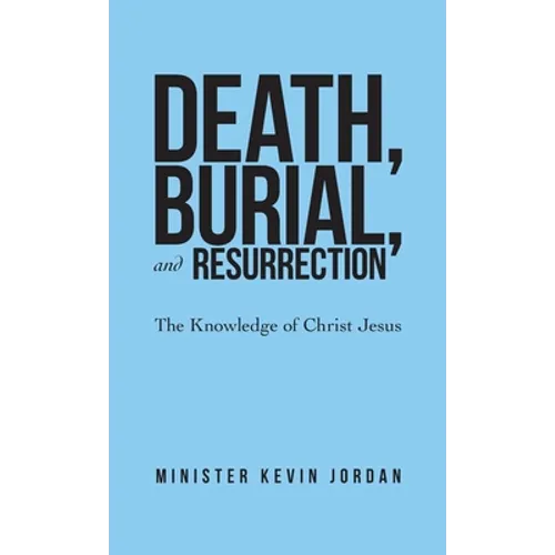 Death, Burial, and Resurrection: The Knowledge of Christ Jesus - Hardcover
