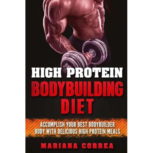 HIGH PROTEIN BODYBUILDING Diet: ACCOMPLISH YOUR BEST BODYBUILDER BODY With DELICIOUS HIGH PROTEIN FOODS - Paperback