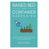 Raised Bed and Container Gardening: 9 Practical Steps For Turning Your Backyard or Balcony Into Your First Successful Vegetable Garden. Low-Cost and B - Hardcover