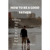 How to Be a Good Father: Parenting Tips on How to Be the Best Dad - Paperback