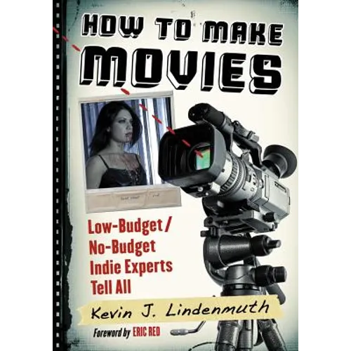 How to Make Movies: Low-Budget/No-Budget Indie Experts Tell All - Paperback