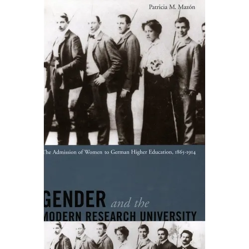 Gender and the Modern Research University: The Admission of Women to German Higher Education, 1865-1914 - Hardcover