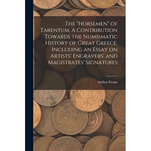 The "horsemen" of Tarentum. A Contribution Towards the Numismatic History of Great Greece. Including an Essay on Artists' Engravers' and Magistrates' - Paperback