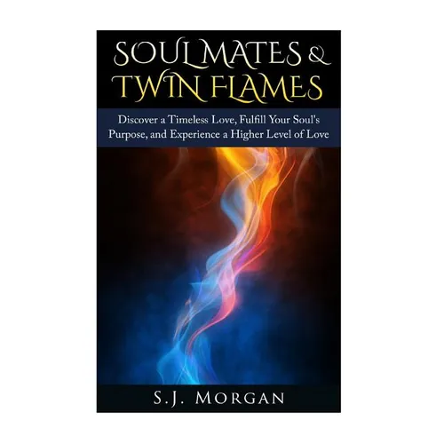 Soul Mates & Twin Flames: Discover a Timeless Love, Fulfill Your Soul's Purpose, and Experience a Higher Level of Love - Paperback