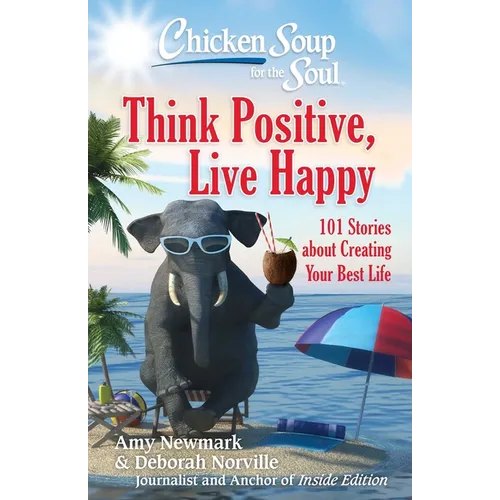 Chicken Soup for the Soul: Think Positive, Live Happy: 101 Stories about Creating Your Best Life - Paperback