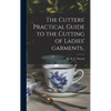 The Cutters' Practical Guide to the Cutting of Ladies' Garments.. - Hardcover