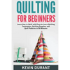 Quilting for beginners: learn how to Quilt with Easy-to-Learn Quilting Techniques, Quilting Supplies and Quilt Patterns in 90 minutes and Reve - Paperback