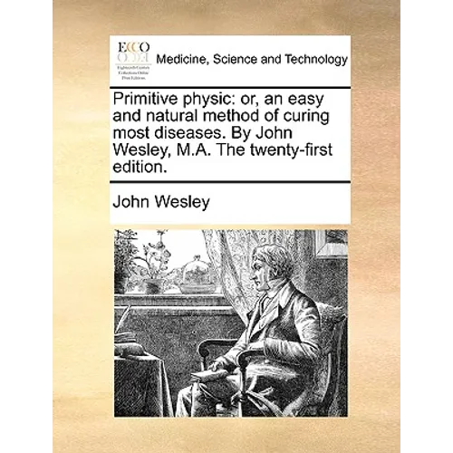 Primitive Physic: Or, an Easy and Natural Method of Curing Most Diseases. by John Wesley, M.A. the Twenty-First Edition. - Paperback