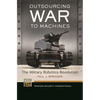 Outsourcing War to Machines: The Military Robotics Revolution - Paperback