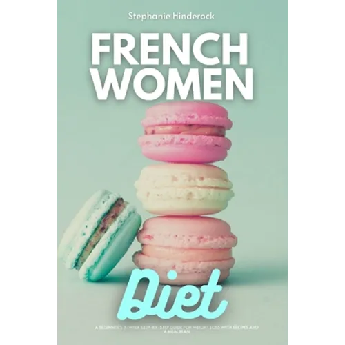 French Women Diet: A Beginner's 3-Week Step-by-Step Guide for Weight Loss with Recipes and a Meal Plan - Paperback