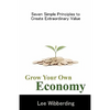 Grow Your Own Economy: Seven Simple Principles to Create Extraordinary Value - Paperback