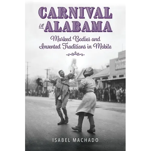 Carnival in Alabama: Marked Bodies and Invented Traditions in Mobile - Hardcover