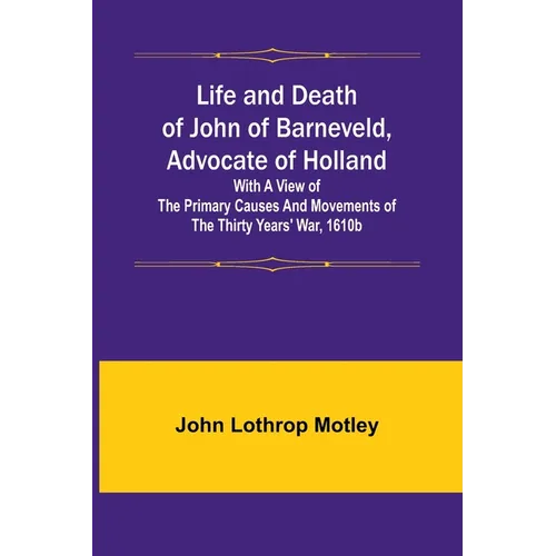 Life and Death of John of Barneveld, Advocate of Holland: with a view of the primary causes and movements of the Thirty Years' War, 1610b - Paperback
