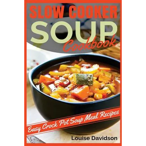 Slow Cooker Soup Cookbook: Easy Crock Pot Soup Meal Recipes - Paperback