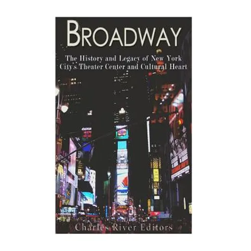 Broadway: The History and Legacy of New York City's Theater Center and Cultural Heart - Paperback