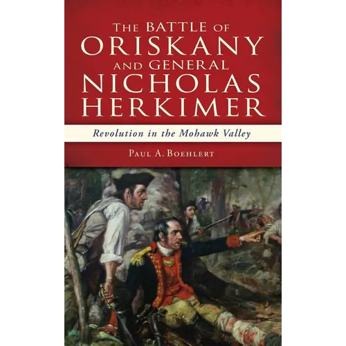The Battle of Oriskany and General Nicholas Herkimer: Revolution in the Mohawk Valley - Hardcover