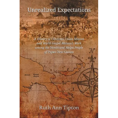 Unrealized Expectations: A History of Christian Union Mission and World Gospel Mission's Work Among the Nembi and Melpa People of Papua New Guinea - Paperback